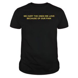 Yours Truly by Phora Graphic T-Shirt – “We Hurt the Ones We Love"